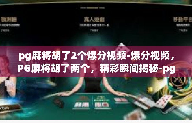 pg麻将胡了2个爆分视频-爆分视频，PG麻将胡了两个，精彩瞬间揭秘-pg麻将胡了2个爆分视频