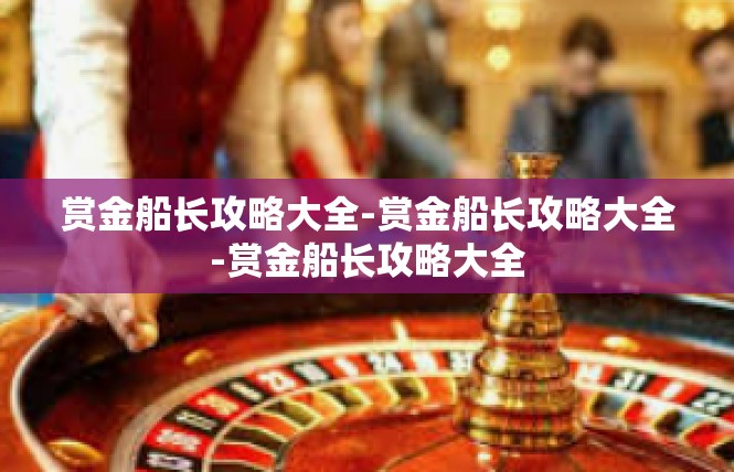 赏金船长攻略大全-赏金船长攻略大全-赏金船长攻略大全