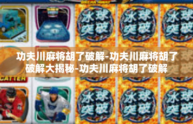 功夫川麻将胡了破解-功夫川麻将胡了破解大揭秘-功夫川麻将胡了破解