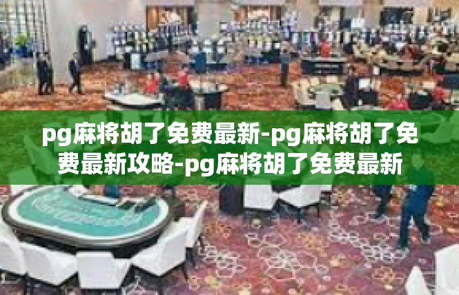 pg麻将胡了免费最新-pg麻将胡了免费最新攻略-pg麻将胡了免费最新