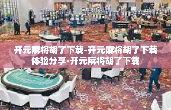 开元麻将胡了下载-开元麻将胡了下载体验分享-开元麻将胡了下载