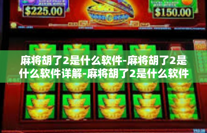 麻将胡了2是什么软件-麻将胡了2是什么软件详解-麻将胡了2是什么软件
