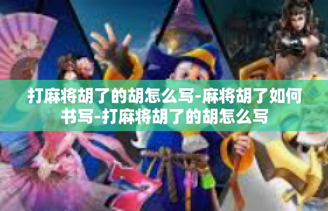 打麻将胡了的胡怎么写-麻将胡了如何书写-打麻将胡了的胡怎么写