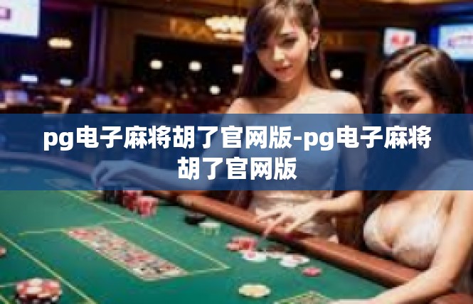 pg电子麻将胡了官网版-pg电子麻将胡了官网版