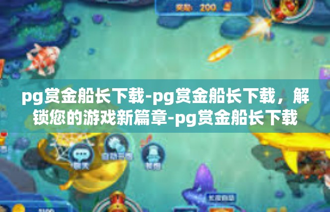pg赏金船长下载-pg赏金船长下载，解锁您的游戏新篇章-pg赏金船长下载