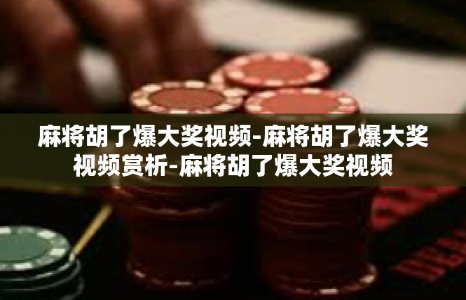 麻将胡了爆大奖视频-麻将胡了爆大奖视频赏析-麻将胡了爆大奖视频