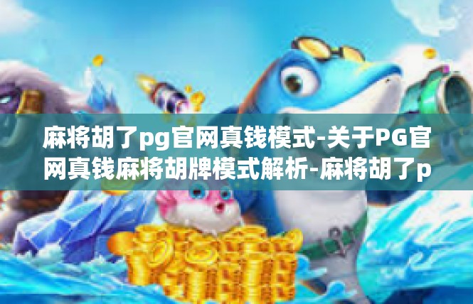 麻将胡了pg官网真钱模式-关于PG官网真钱麻将胡牌模式解析-麻将胡了pg官网真钱模式