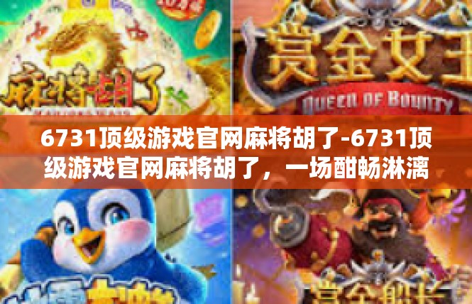 6731顶级游戏官网麻将胡了-6731顶级游戏官网麻将胡了，一场酣畅淋漓的胜利-6731顶级游戏官网麻将胡了