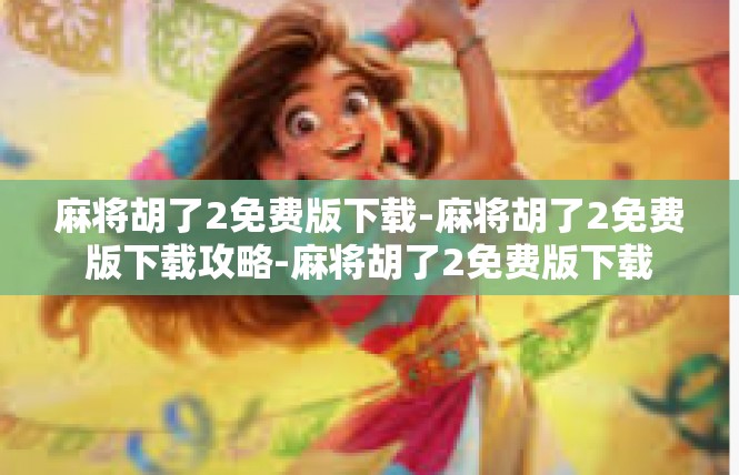麻将胡了2免费版下载-麻将胡了2免费版下载攻略-麻将胡了2免费版下载