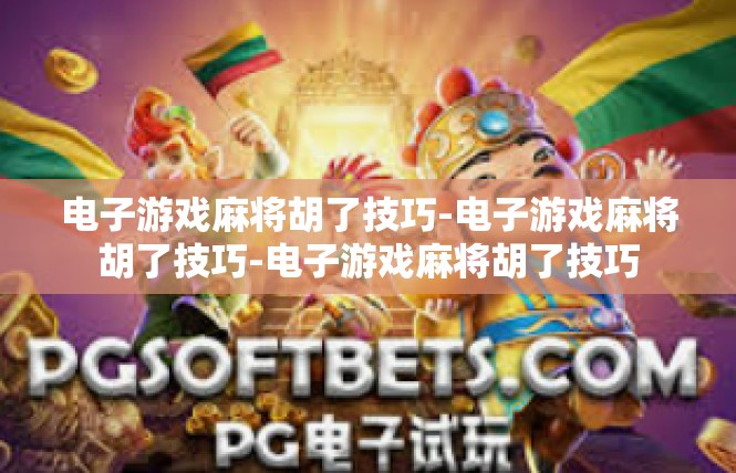 电子游戏麻将胡了技巧-电子游戏麻将胡了技巧-电子游戏麻将胡了技巧