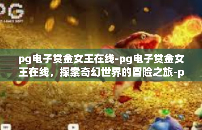 pg电子赏金女王在线-pg电子赏金女王在线，探索奇幻世界的冒险之旅-pg电子赏金女王在线
