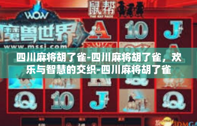 四川麻将胡了雀-四川麻将胡了雀，欢乐与智慧的交织-四川麻将胡了雀