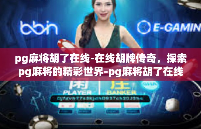 pg麻将胡了在线-在线胡牌传奇，探索pg麻将的精彩世界-pg麻将胡了在线