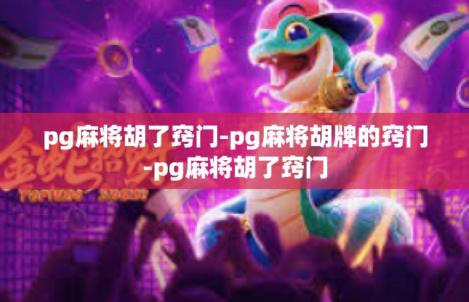 pg麻将胡了窍门-pg麻将胡牌的窍门-pg麻将胡了窍门