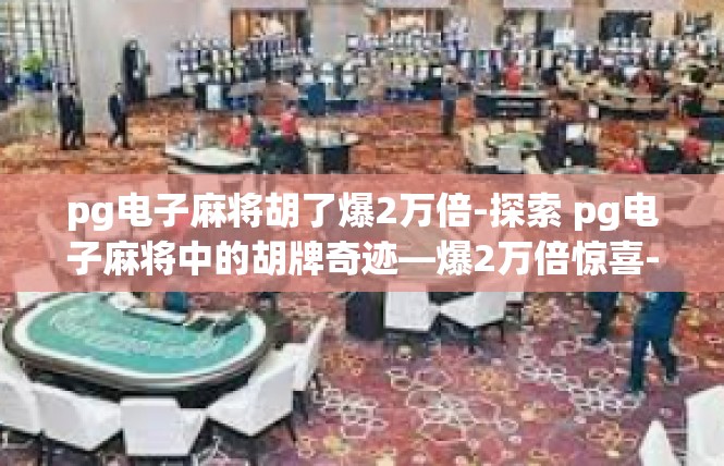 pg电子麻将胡了爆2万倍-探索 pg电子麻将中的胡牌奇迹—爆2万倍惊喜-pg电子麻将胡了爆2万倍