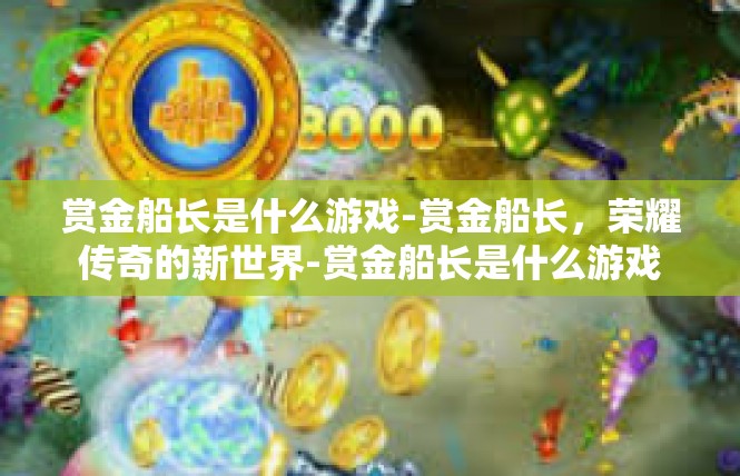 赏金船长是什么游戏-赏金船长，荣耀传奇的新世界-赏金船长是什么游戏