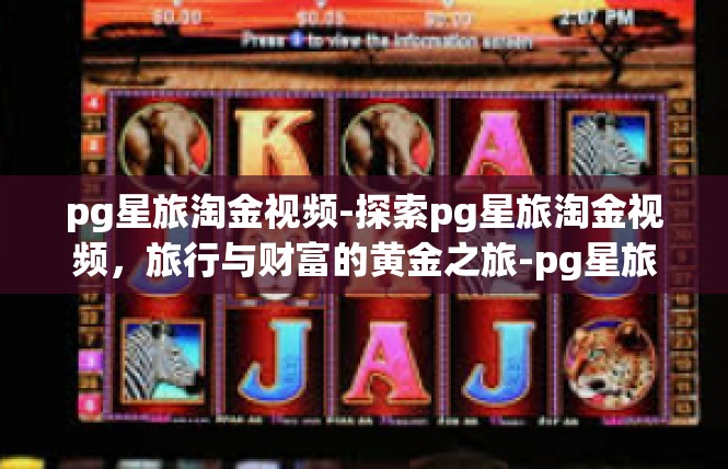 pg星旅淘金视频-探索pg星旅淘金视频，旅行与财富的黄金之旅-pg星旅淘金视频