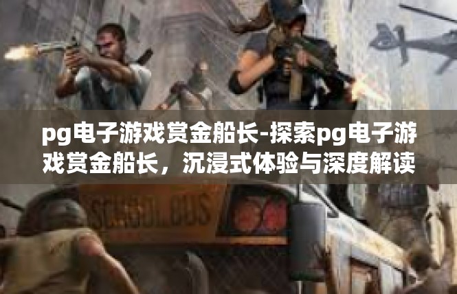 pg电子游戏赏金船长-探索pg电子游戏赏金船长，沉浸式体验与深度解读-pg电子游戏赏金船长