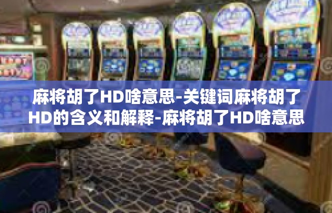 麻将胡了HD啥意思-关键词麻将胡了HD的含义和解释-麻将胡了HD啥意思