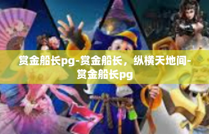 赏金船长pg-赏金船长，纵横天地间-赏金船长pg