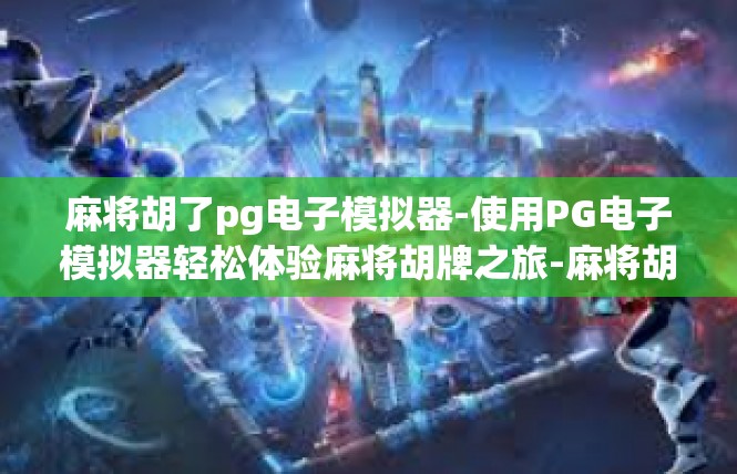 麻将胡了pg电子模拟器-使用PG电子模拟器轻松体验麻将胡牌之旅-麻将胡了pg电子模拟器