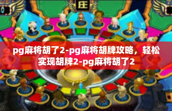 pg麻将胡了2-pg麻将胡牌攻略，轻松实现胡牌2-pg麻将胡了2