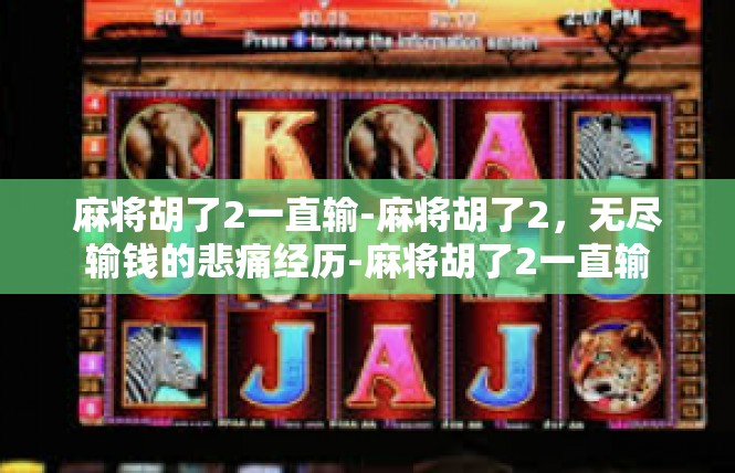 麻将胡了2一直输-麻将胡了2，无尽输钱的悲痛经历-麻将胡了2一直输