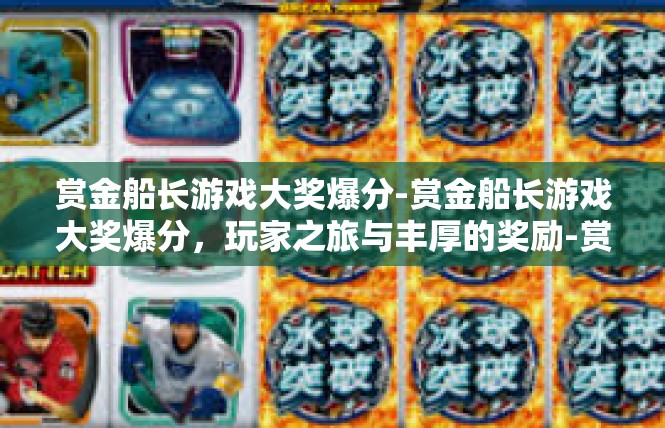 赏金船长游戏大奖爆分-赏金船长游戏大奖爆分，玩家之旅与丰厚的奖励-赏金船长游戏大奖爆分
