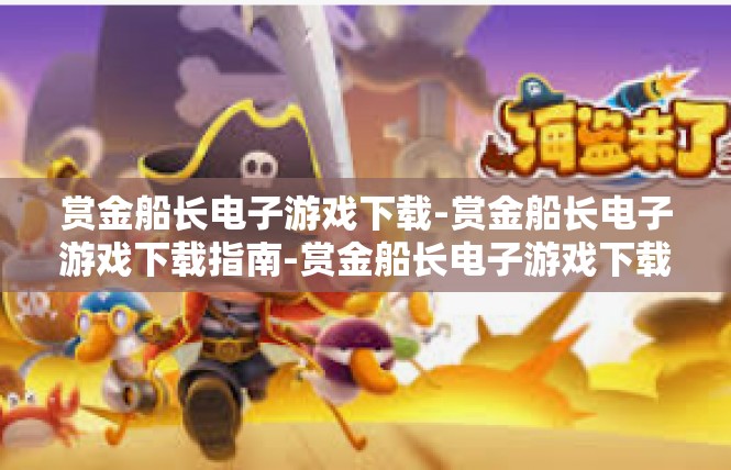 赏金船长电子游戏下载-赏金船长电子游戏下载指南-赏金船长电子游戏下载