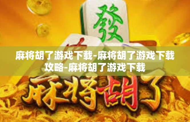 麻将胡了游戏下载-麻将胡了游戏下载攻略-麻将胡了游戏下载