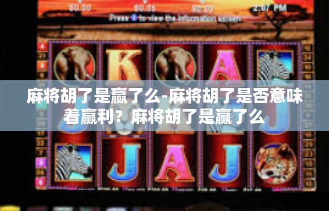 麻将胡了是赢了么-麻将胡了是否意味着赢利？麻将胡了是赢了么