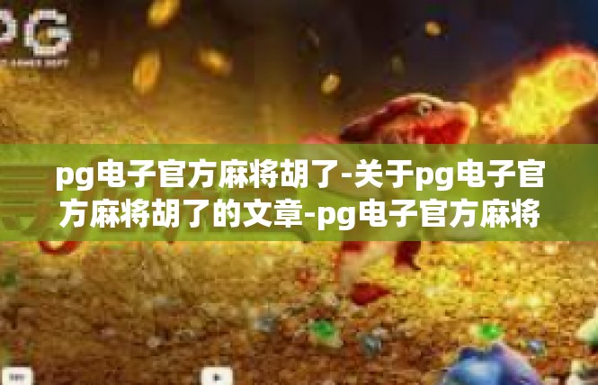 pg电子官方麻将胡了-关于pg电子官方麻将胡了的文章-pg电子官方麻将胡了