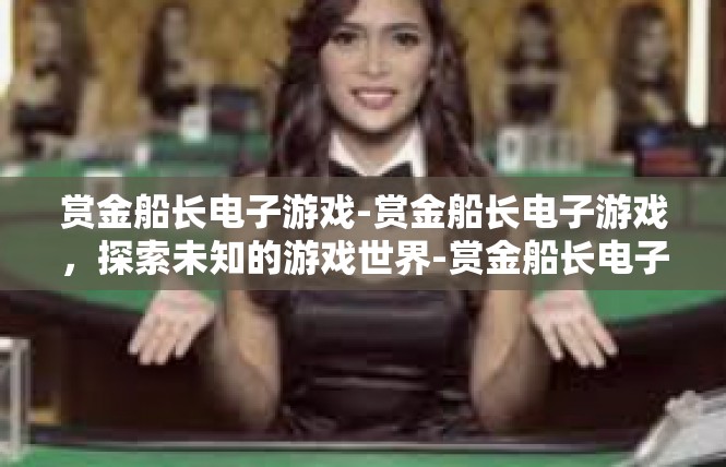 赏金船长电子游戏-赏金船长电子游戏，探索未知的游戏世界-赏金船长电子游戏