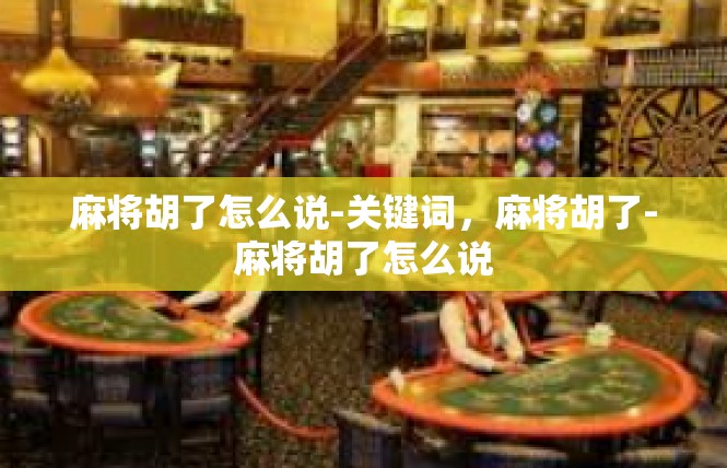 麻将胡了怎么说-关键词，麻将胡了-麻将胡了怎么说