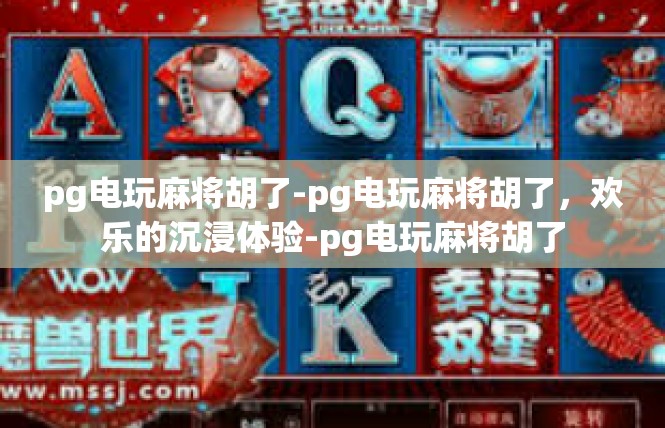 pg电玩麻将胡了-pg电玩麻将胡了，欢乐的沉浸体验-pg电玩麻将胡了