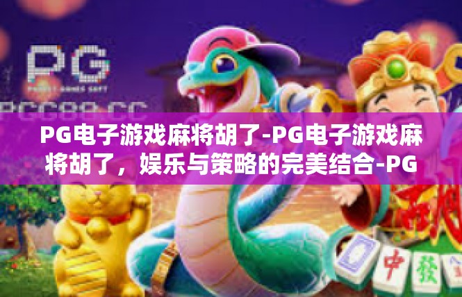 PG电子游戏麻将胡了-PG电子游戏麻将胡了，娱乐与策略的完美结合-PG电子游戏麻将胡了