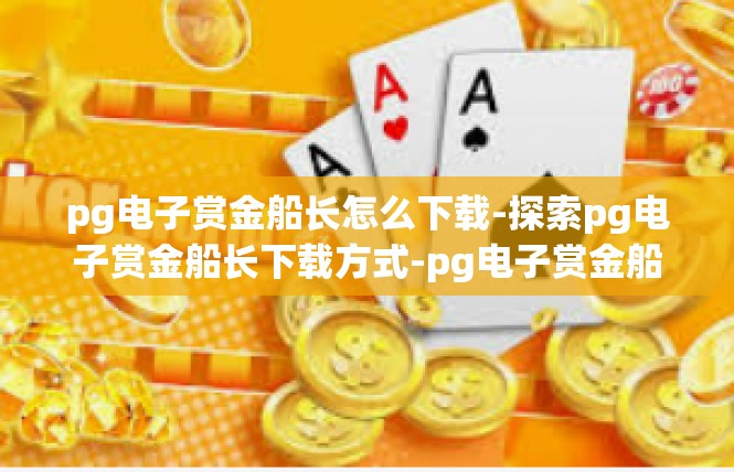 pg电子赏金船长怎么下载-探索pg电子赏金船长下载方式-pg电子赏金船长怎么下载