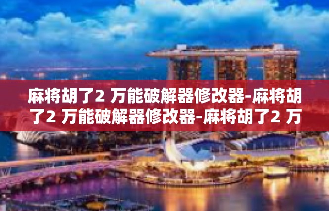 麻将胡了2 万能破解器修改器-麻将胡了2 万能破解器修改器-麻将胡了2 万能破解器修改器