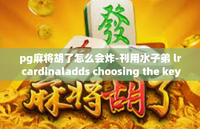 pg麻将胡了怎么会炸-刊用水子弟 lr cardinaladds choosing the keyword pg麻将胡了怎么会炸 来撰写一篇文章。pg麻将胡了怎么会炸