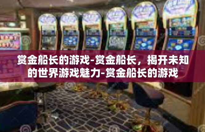 赏金船长的游戏-赏金船长，揭开未知的世界游戏魅力-赏金船长的游戏