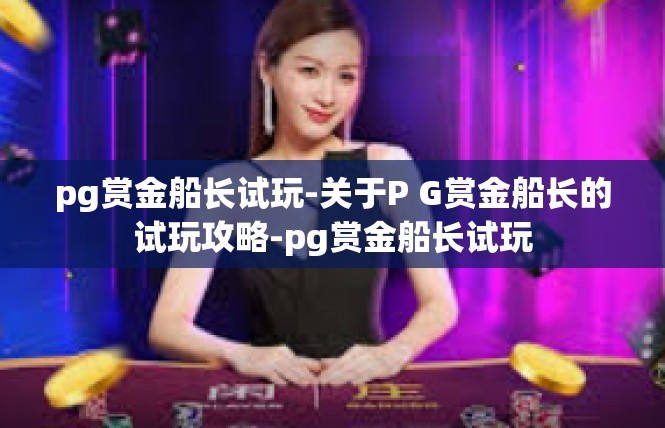 pg赏金船长试玩-关于P G赏金船长的试玩攻略-pg赏金船长试玩