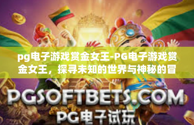 pg电子游戏赏金女王-PG电子游戏赏金女王，探寻未知的世界与神秘的冒险之旅-pg电子游戏赏金女王