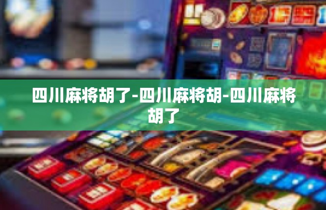 四川麻将胡了-四川麻将胡-四川麻将胡了