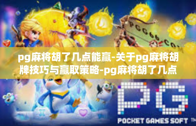pg麻将胡了几点能赢-关于pg麻将胡牌技巧与赢取策略-pg麻将胡了几点能赢