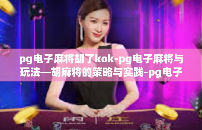 pg电子麻将胡了kok-pg电子麻将与玩法—胡麻将的策略与实践-pg电子麻将胡了kok