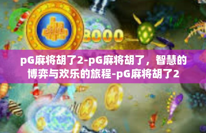 pG麻将胡了2-pG麻将胡了，智慧的博弈与欢乐的旅程-pG麻将胡了2