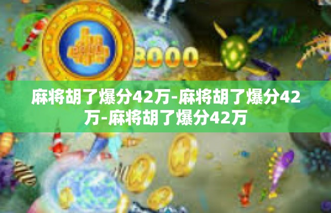 麻将胡了爆分42万-麻将胡了爆分42万-麻将胡了爆分42万