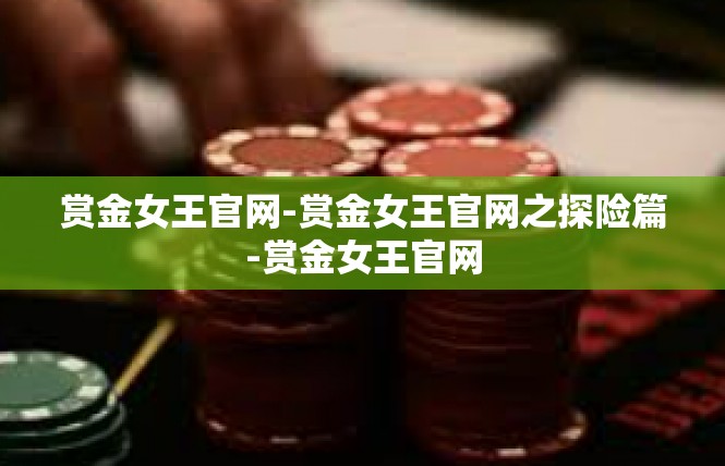 赏金女王官网-赏金女王官网之探险篇-赏金女王官网