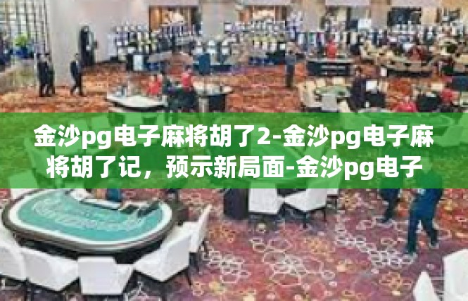 金沙pg电子麻将胡了2-金沙pg电子麻将胡了记，预示新局面-金沙pg电子麻将胡了2
