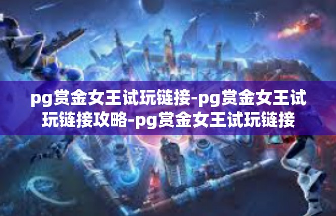 pg赏金女王试玩链接-pg赏金女王试玩链接攻略-pg赏金女王试玩链接